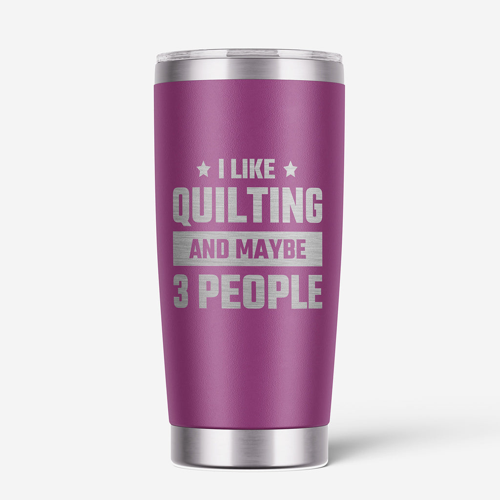 I Like Quilting And Maybe 3 People 20oz Stainless Steel Tumbler